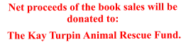 Net proceeds of the book sales will be donated to:  The Kay Turpin Animal Rescue Fund.